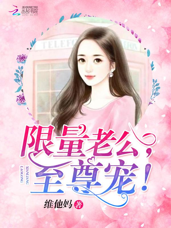 限量老公至尊宠 笔趣阁