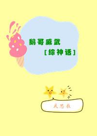 鹅哥威武快穿神话txt