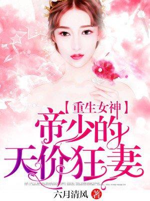 重生女神帝少的天价狂妻 六月清风类似