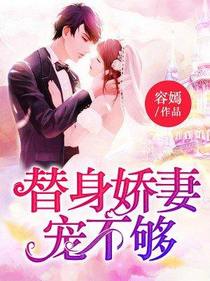 替身娇妻宠不够容嫣最新章节更新内容