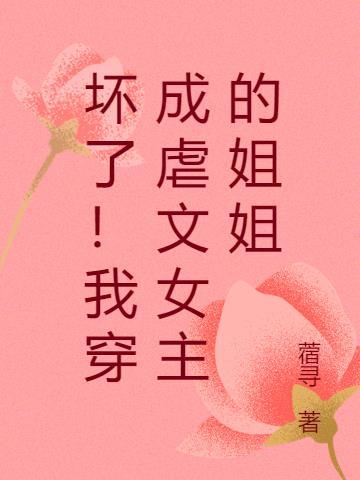 坏了!我穿成虐文女主的姐姐-作者 蓿寻
