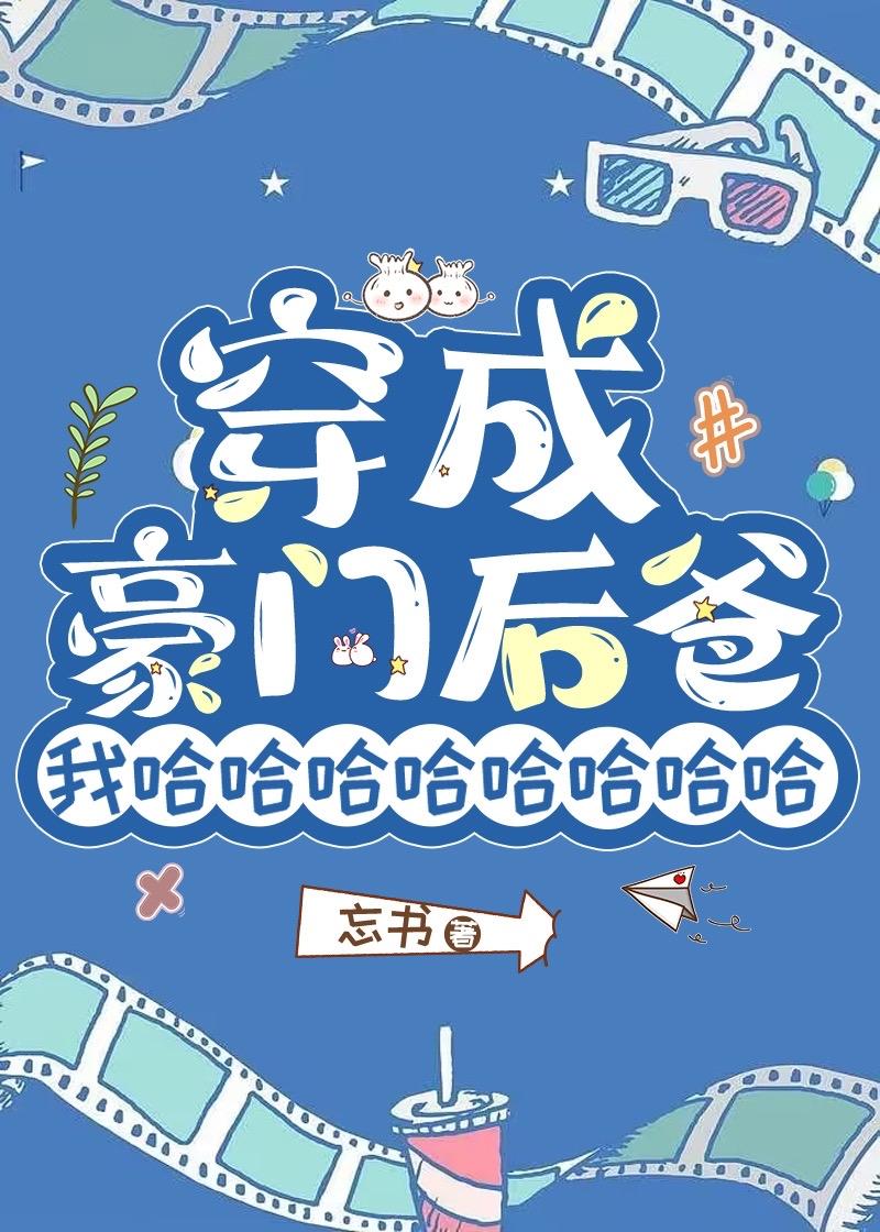 穿成豪门后爸我哈哈哈哈哈哈哈哈 笔趣阁