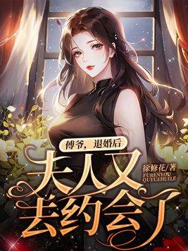 傅爷退婚后夫人又去约会了徐修花