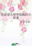 我爸是大佬带球跑的小娇妻攻是谁