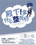 殿下你可真是要了我的命了