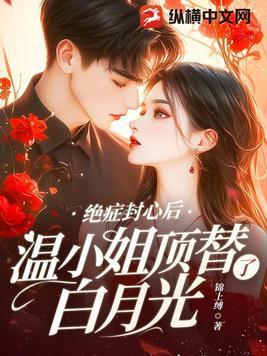 绝症封心后温小姐顶替了白月光 锦上缚 著